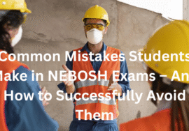 Common Mistakes Students Make in NEBOSH Exams – And How to Successfully Avoid Them